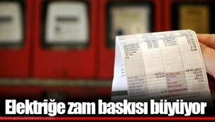 Elektriğe zam baskısı büyüyor