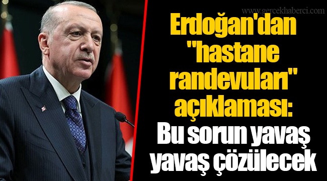 Erdoğan'dan "hastane randevuları" açıklaması: Bu sorun yavaş yavaş çözülecek