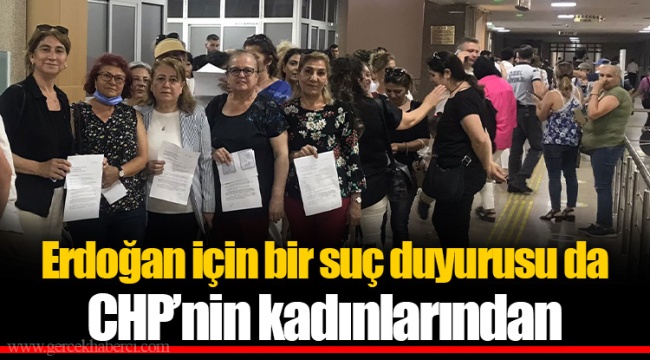 Erdoğan için bir suç duyurusu da CHP’nin kadınlarından