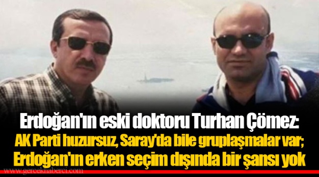 Erdoğan'ın eski doktoru Turhan Çömez: AK Parti huzursuz, Saray'da bile gruplaşmalar var; Erdoğan'ın erken seçim dışında bir şansı yok