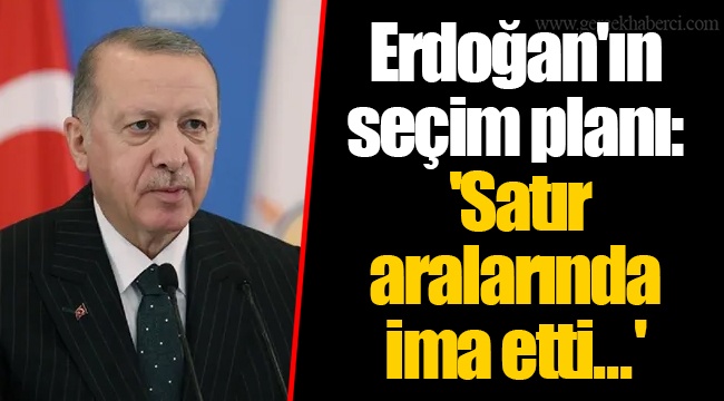 Erdoğan'ın seçim planı: 'Satır aralarında ima etti...'