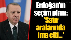 Erdoğan'ın seçim planı: 'Satır aralarında ima etti...'