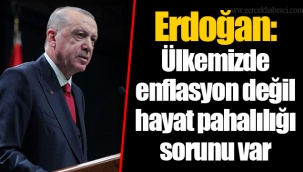 Erdoğan: Ülkemizde enflasyon değil hayat pahalılığı sorunu var