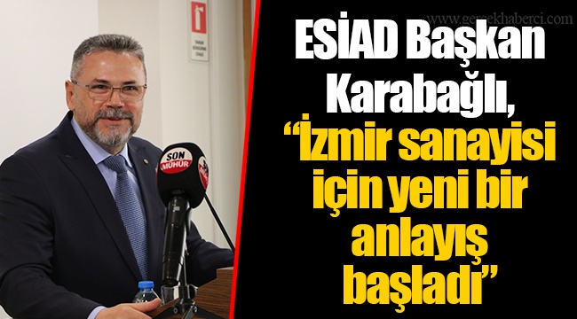 ESİAD Başkan Karabağlı, “İzmir sanayisi için yeni bir anlayış başladı”