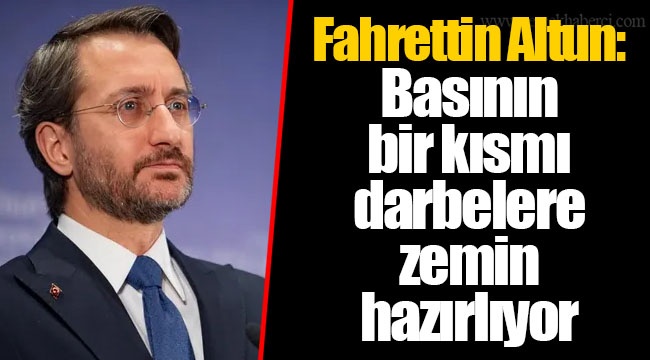 Fahrettin Altun: Basının bir kısmı darbelere zemin hazırlıyor
