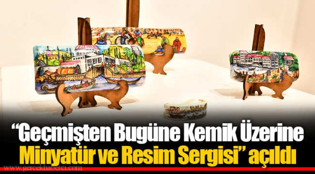 “Geçmişten Bugüne Kemik Üzerine Minyatür ve Resim Sergisi” açıldı