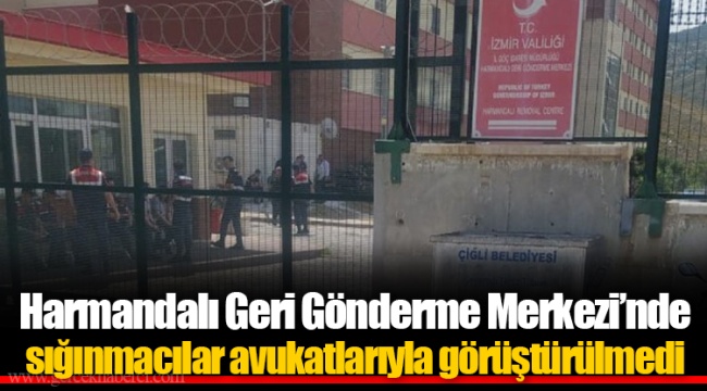 Harmandalı Geri Gönderme Merkezi’nde sığınmacılar avukatlarıyla görüştürülmedi