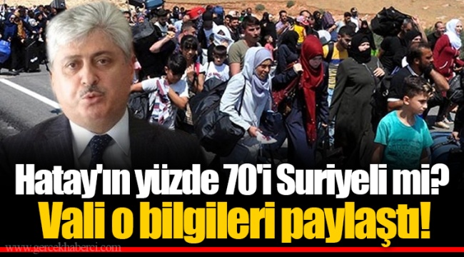 Hatay'ın yüzde 70'i Suriyeli mi? Vali o bilgileri paylaştı!