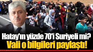 Hatay'ın yüzde 70'i Suriyeli mi? Vali o bilgileri paylaştı!