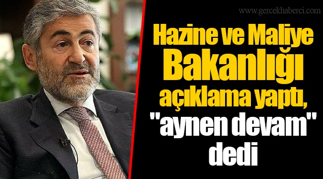 Hazine ve Maliye Bakanlığı açıklama yaptı, "aynen devam" dedi