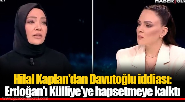 Hilal Kaplan'dan Davutoğlu iddiası: Erdoğan'ı Külliye'ye hapsetmeye kalktı