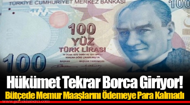 Hükümet Tekrar Borca Giriyor! Bütçede Memur Maaşlarını Ödemeye Para Kalmadı
