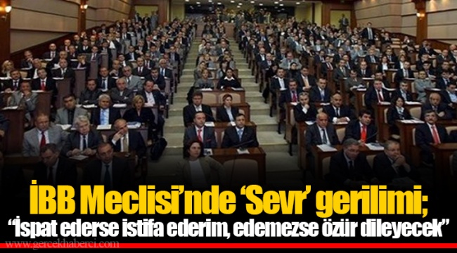 İBB Meclisi’nde ‘Sevr’ gerilimi; “İspat ederse istifa ederim, edemezse özür dileyecek”