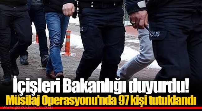 İçişleri Bakanlığı duyurdu! Müsilaj Operasyonu'nda 97 kişi tutuklandı