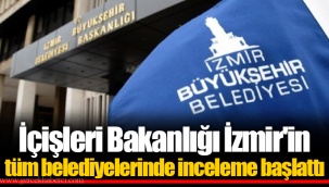 İçişleri Bakanlığı İzmir'in tüm belediyelerinde inceleme başlattı
