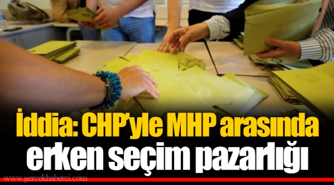 İddia: CHP’yle MHP arasında erken seçim pazarlığı