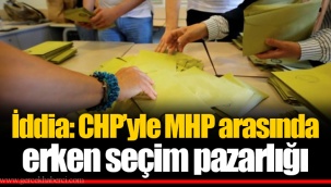 İddia: CHP’yle MHP arasında erken seçim pazarlığı