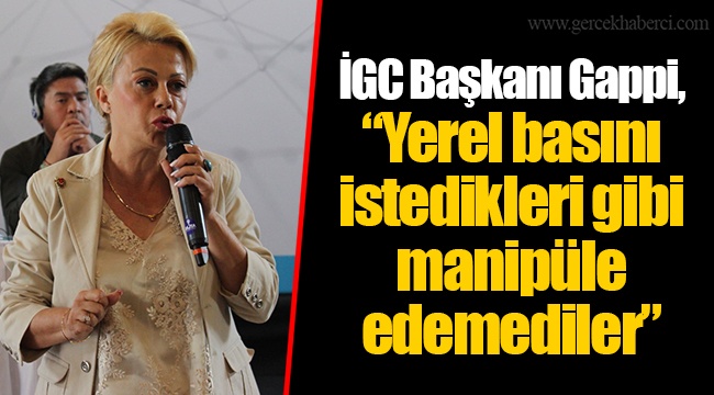 İGC Başkanı Gappi, "Yerel basını istedikleri gibi manipüle edemediler"