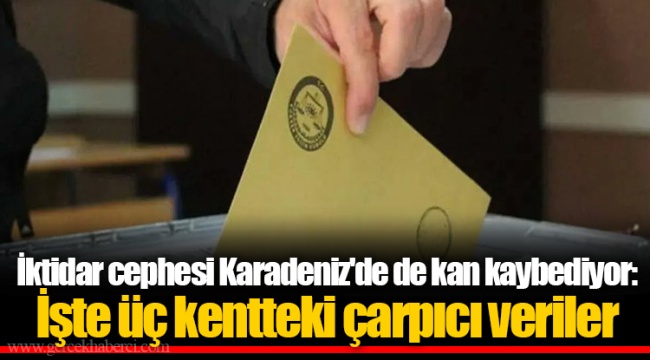 İktidar cephesi Karadeniz'de de kan kaybediyor: İşte üç kentteki çarpıcı veriler
