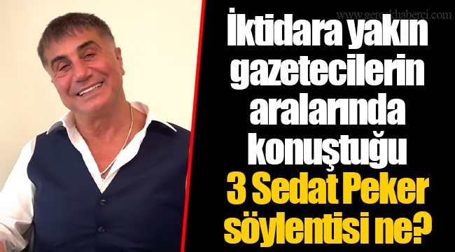 İktidara yakın gazetecilerin aralarında konuştuğu 3 Sedat Peker söylentisi ne?