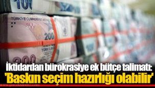 İktidardan bürokrasiye ek bütçe talimatı: 'Baskın seçim hazırlığı olabilir'