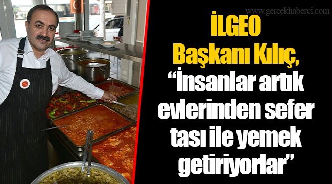 İLGEO Başkanı Kılıç, “İnsanlar artık evlerinden sefer tası ile yemek getiriyorlar”