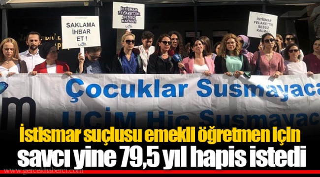 İstismar suçlusu emekli öğretmen için savcı yine 79,5 yıl hapis istedi