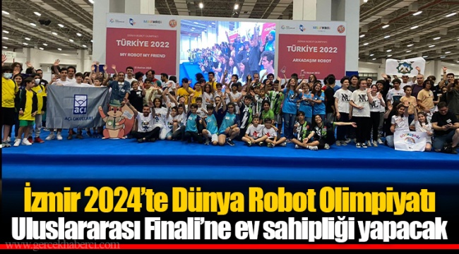 İzmir 2024’te Dünya Robot Olimpiyatı Uluslararası Finali’ne ev sahipliği yapacak 