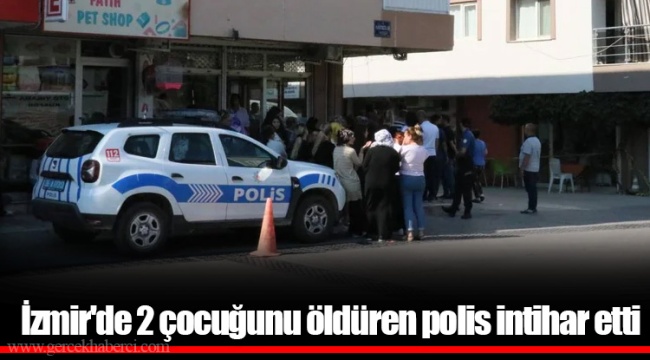 İzmir'de 2 çocuğunu öldüren polis intihar etti
