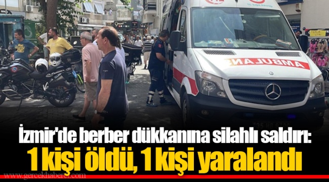 İzmir'de berber dükkanına silahlı saldırı: 1 kişi öldü, 1 kişi yaralandı