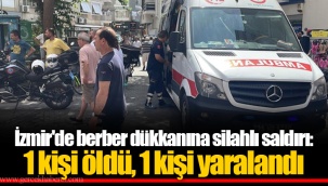 İzmir'de berber dükkanına silahlı saldırı: 1 kişi öldü, 1 kişi yaralandı