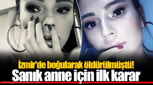 İzmir'de boğularak öldürülmüştü! Sanık anne için ilk karar