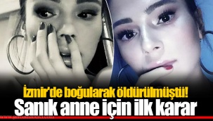 İzmir'de boğularak öldürülmüştü! Sanık anne için ilk karar