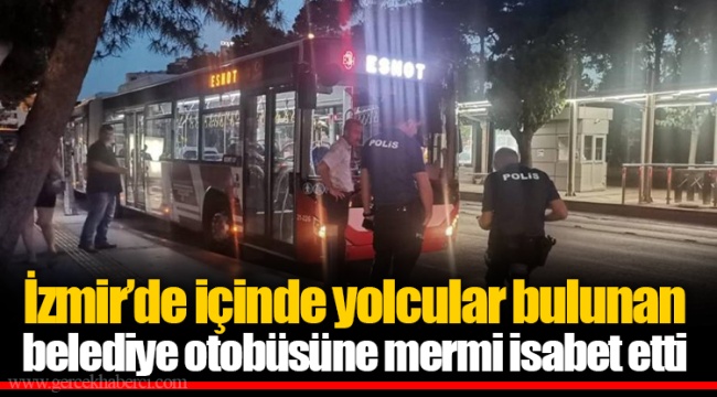 İzmir’de içinde yolcular bulunan belediye otobüsüne mermi isabet etti
