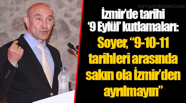 İzmir’de tarihi ‘9 Eylül’ kutlamaları: Soyer, “9-10-11 tarihleri arasında sakın ola İzmir’den ayrılmayın”