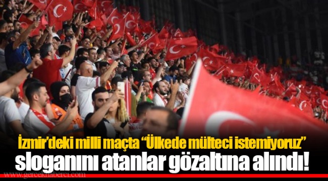 İzmir'deki milli maçta "Ülkede mülteci istemiyoruz" sloganını atanlar gözaltına alındı!