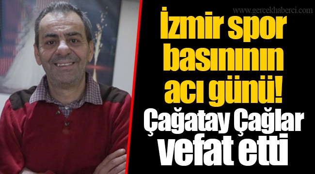 İzmir spor basınının acı günü! Çağatay Çağlar vefat etti