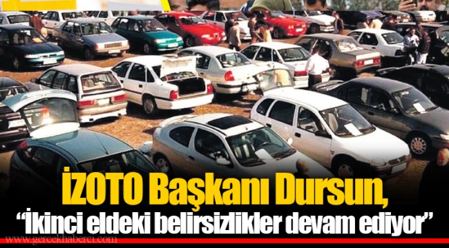 İZOTO Başkanı Dursun, “İkinci eldeki belirsizlikler devam ediyor”