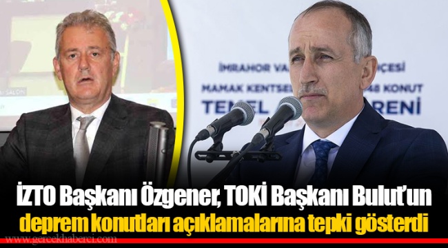 İZTO Başkanı Özgener, TOKİ Başkanı Bulut’un deprem konutları açıklamalarına tepki gösterdi