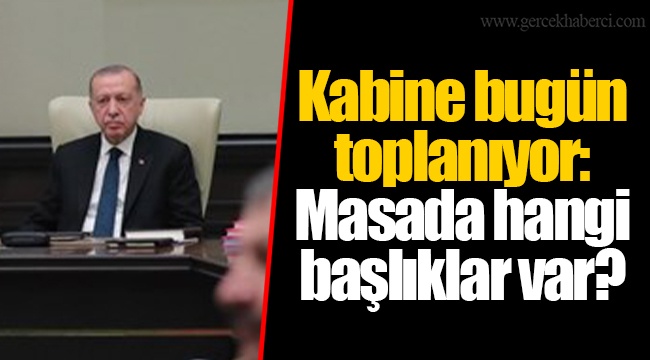 Kabine bugün toplanıyor: Masada hangi başlıklar var?