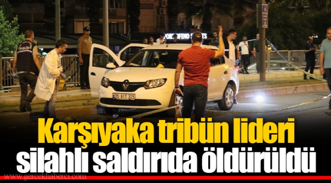 Karşıyaka tribün lideri silahlı saldırıda öldürüldü