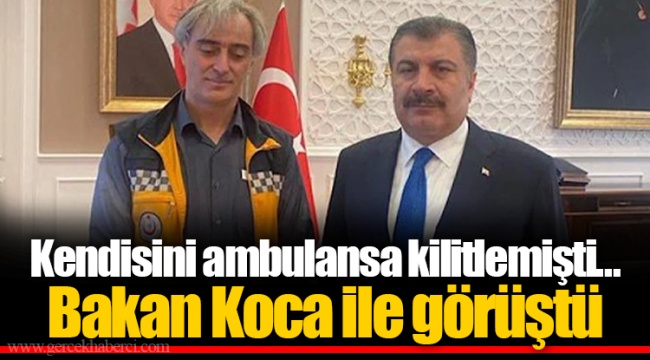Kendisini ambulansa kilitlemişti… Bakan Koca ile görüştü