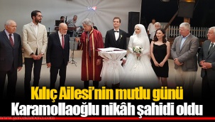 Kılıç Ailesi’nin mutlu günü Karamollaoğlu nikâh şahidi oldu