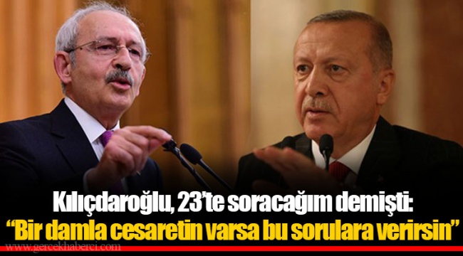 Kılıçdaroğlu, 23’te soracağım demişti: “Bir damla cesaretin varsa bu sorulara verirsin”