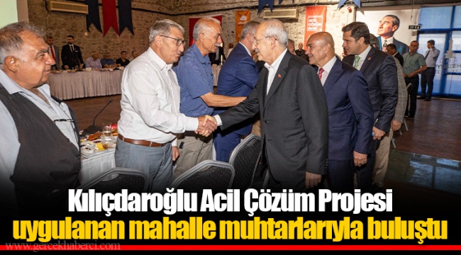 Kılıçdaroğlu Acil Çözüm Projesi uygulanan mahalle muhtarlarıyla buluştu