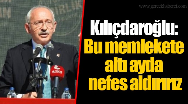 Kılıçdaroğlu: Bu memlekete altı ayda nefes aldırırız