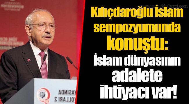 Kılıçdaroğlu İslam sempozyumunda konuştu: İslam dünyasının adalete ihtiyacı var!