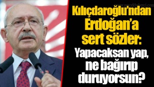 Kılıçdaroğlu’ndan Erdoğan’a sert sözler: Yapacaksan yap, ne bağırıp duruyorsun?