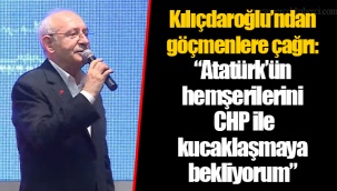 Kılıçdaroğlu’ndan göçmenlere çağrı: “Atatürk’ün hemşerilerini CHP ile kucaklaşmaya bekliyorum”
