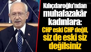 Kılıçdaroğlu'ndan muhafazakâr kadınlara: CHP eski CHP değil, siz de eski siz değilsiniz